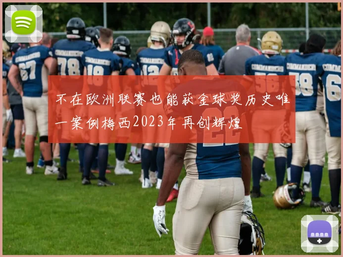 不在欧洲联赛也能获金球奖历史唯一案例梅西2023年再创辉煌
