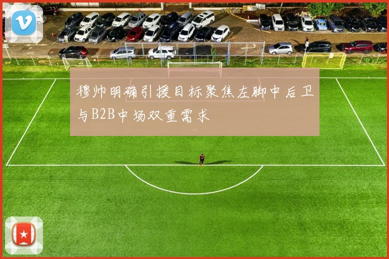 穆帅明确引援目标聚焦左脚中后卫与B2B中场双重需求