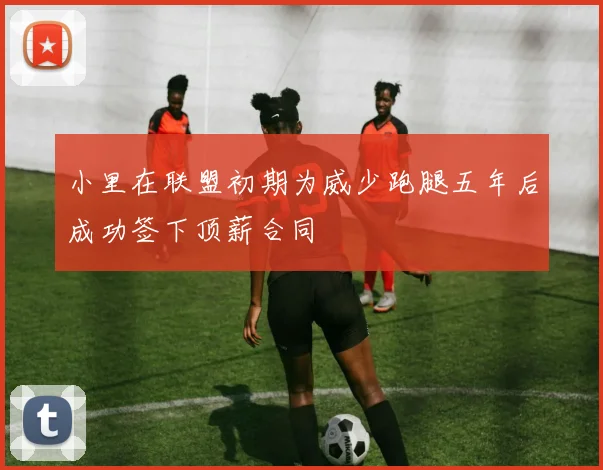 小里在联盟初期为威少跑腿五年后成功签下顶薪合同