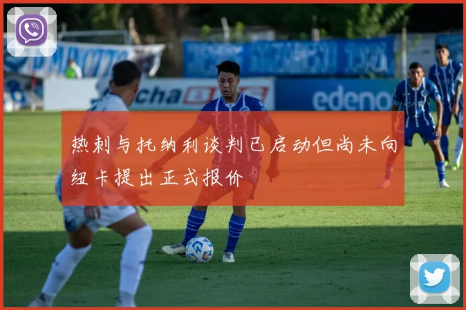 热刺与托纳利谈判已启动但尚未向纽卡提出正式报价