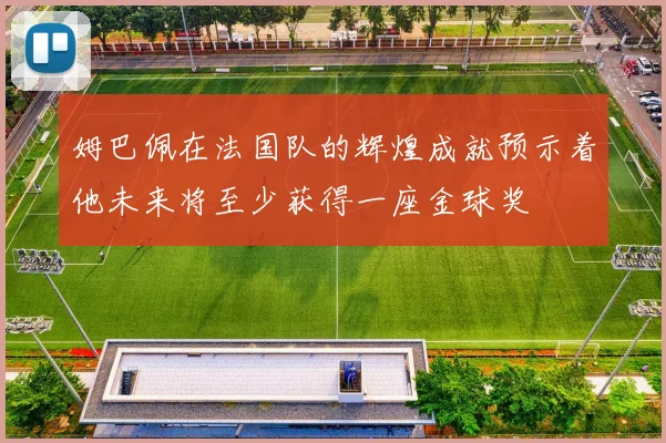 姆巴佩在法国队的辉煌成就预示着他未来将至少获得一座金球奖