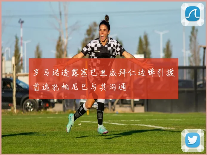 罗马诺透露塞巴里成拜仁边锋引援首选孔帕尼已与其沟通