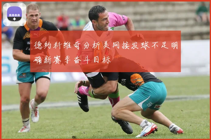 德约科维奇分析美网接发球不足明确新赛季奋斗目标