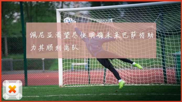 佩尼亚渴望尽快明确未来巴萨将助力其顺利离队