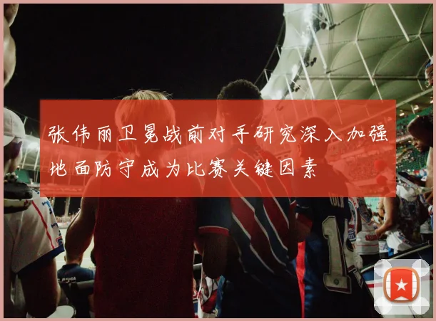 张伟丽卫冕战前对手研究深入加强地面防守成为比赛关键因素