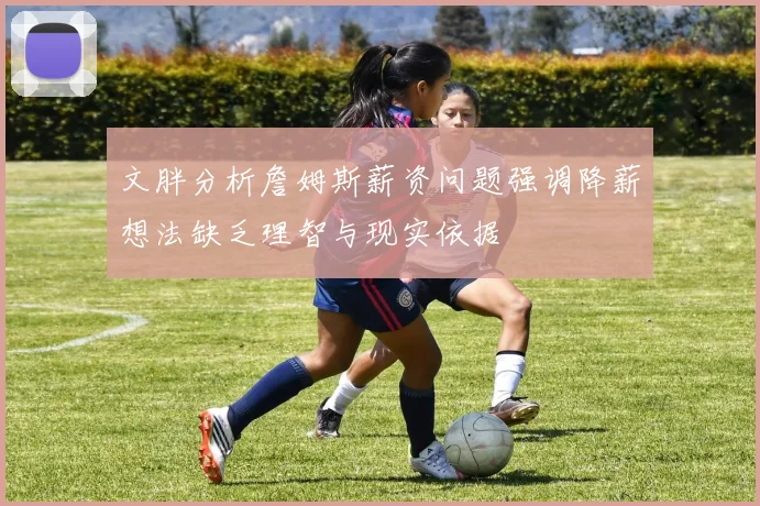 文胖分析詹姆斯薪资问题强调降薪想法缺乏理智与现实依据