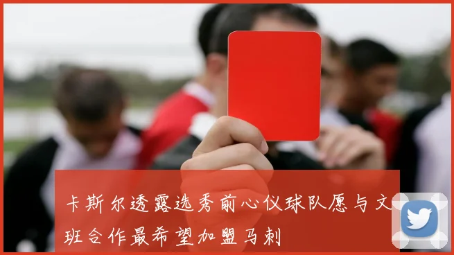 卡斯尔透露选秀前心仪球队愿与文班合作最希望加盟马刺